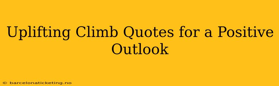 Uplifting Climb Quotes for a Positive Outlook