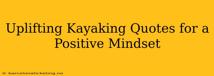 Uplifting Kayaking Quotes for a Positive Mindset