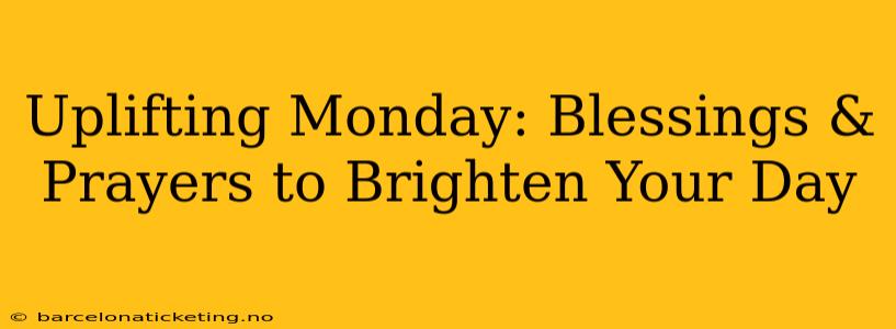 Uplifting Monday: Blessings & Prayers to Brighten Your Day