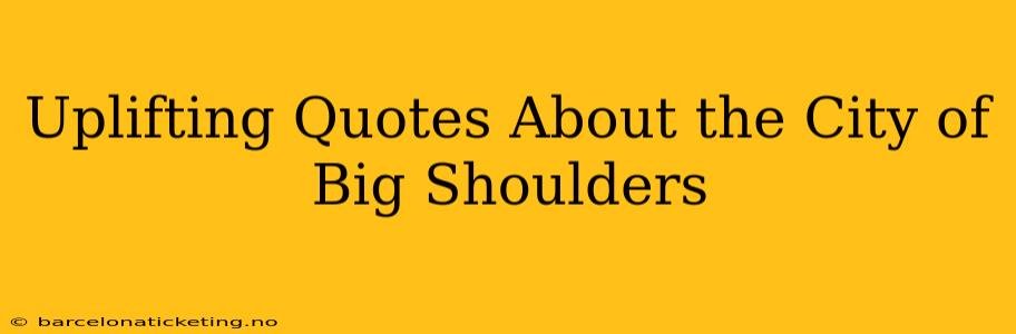 Uplifting Quotes About the City of Big Shoulders