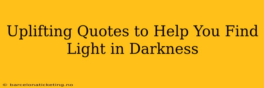 Uplifting Quotes to Help You Find Light in Darkness