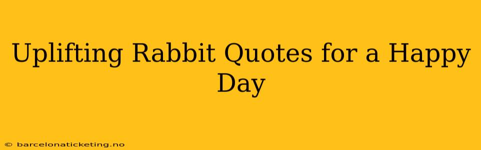 Uplifting Rabbit Quotes for a Happy Day