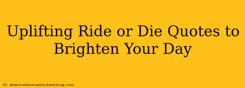 Uplifting Ride or Die Quotes to Brighten Your Day