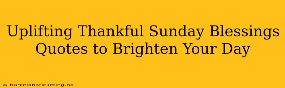 Uplifting Thankful Sunday Blessings Quotes to Brighten Your Day