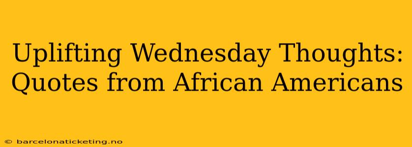 Uplifting Wednesday Thoughts: Quotes from African Americans