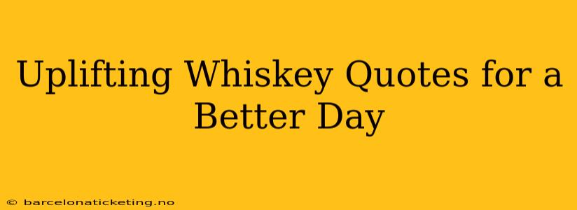 Uplifting Whiskey Quotes for a Better Day