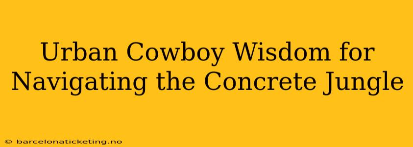 Urban Cowboy Wisdom for Navigating the Concrete Jungle