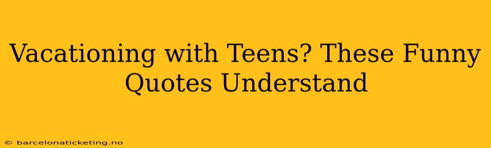 Vacationing with Teens? These Funny Quotes Understand