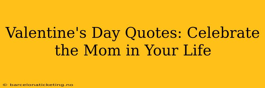 Valentine's Day Quotes: Celebrate the Mom in Your Life