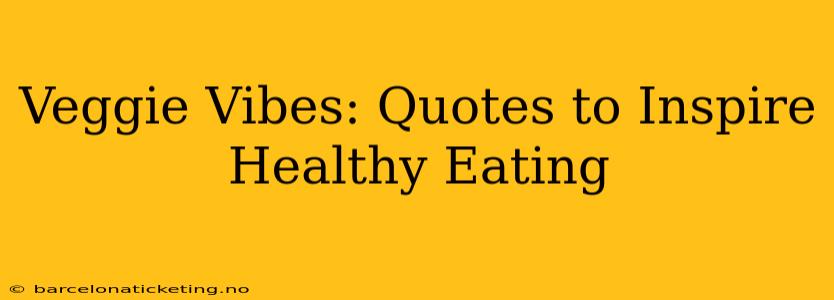 Veggie Vibes: Quotes to Inspire Healthy Eating