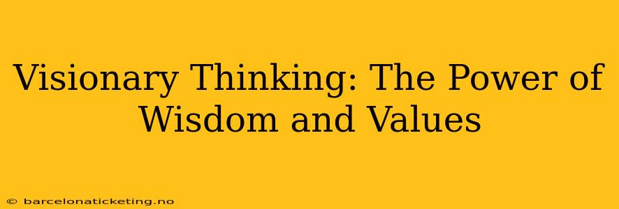 Visionary Thinking: The Power of Wisdom and Values