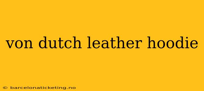 von dutch leather hoodie