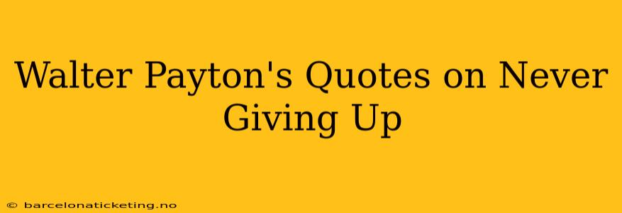 Walter Payton's Quotes on Never Giving Up
