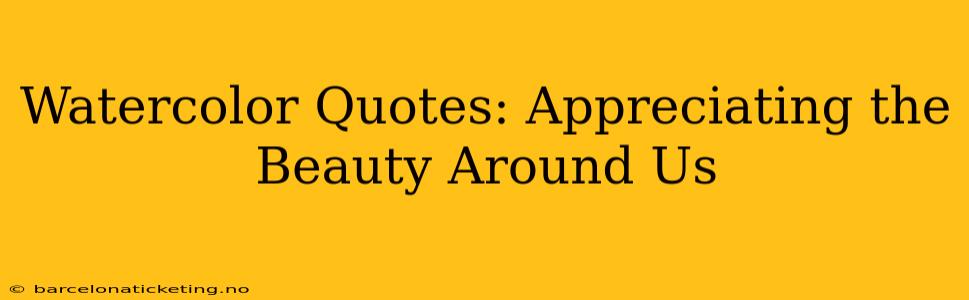 Watercolor Quotes: Appreciating the Beauty Around Us
