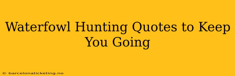 Waterfowl Hunting Quotes to Keep You Going
