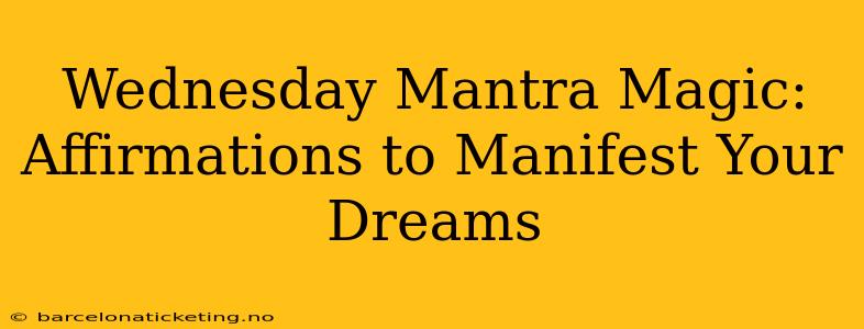 Wednesday Mantra Magic: Affirmations to Manifest Your Dreams