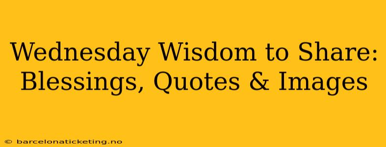Wednesday Wisdom to Share: Blessings, Quotes & Images