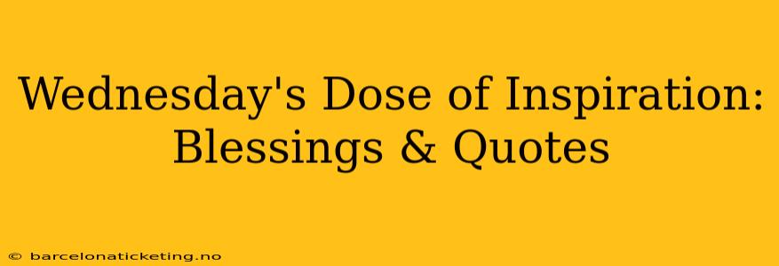 Wednesday's Dose of Inspiration: Blessings & Quotes
