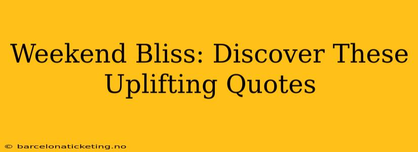 Weekend Bliss: Discover These Uplifting Quotes