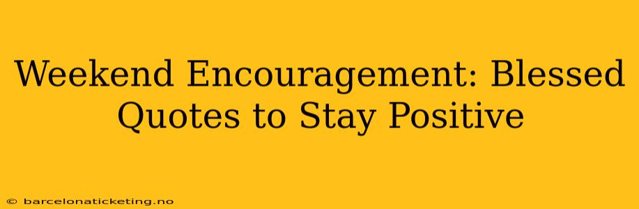 Weekend Encouragement: Blessed Quotes to Stay Positive