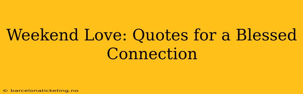 Weekend Love: Quotes for a Blessed Connection