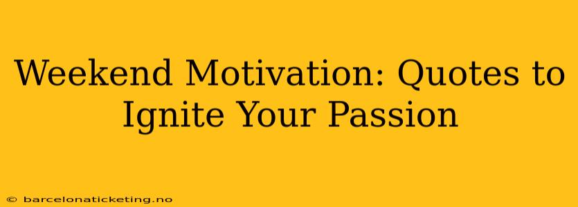 Weekend Motivation: Quotes to Ignite Your Passion
