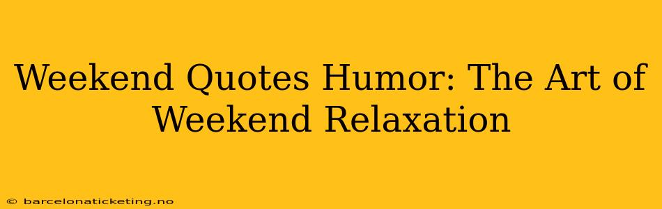 Weekend Quotes Humor: The Art of Weekend Relaxation