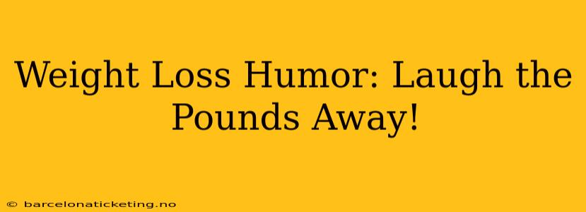 Weight Loss Humor: Laugh the Pounds Away!