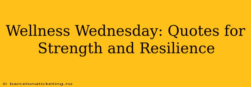 Wellness Wednesday: Quotes for Strength and Resilience