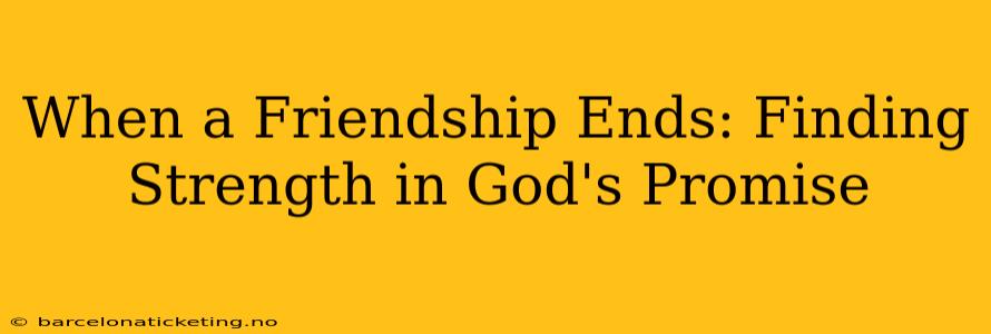 When a Friendship Ends: Finding Strength in God's Promise