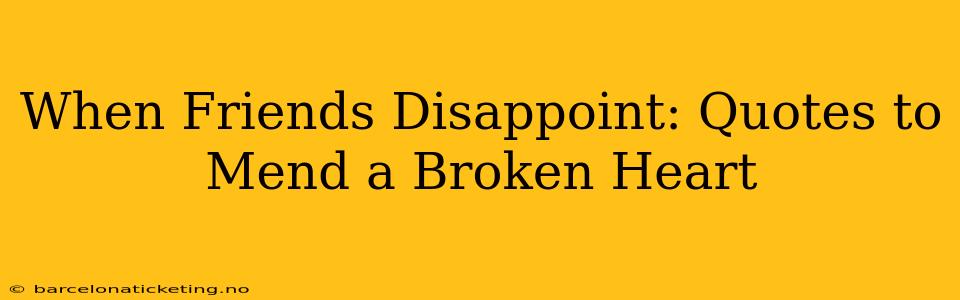 When Friends Disappoint: Quotes to Mend a Broken Heart