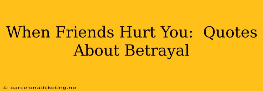 When Friends Hurt You:  Quotes About Betrayal