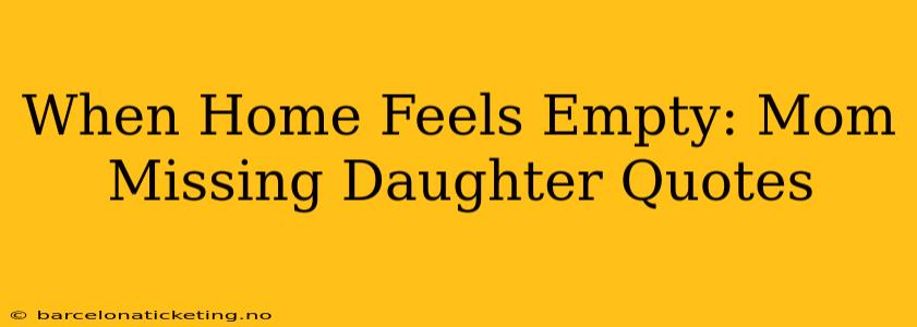 When Home Feels Empty: Mom Missing Daughter Quotes