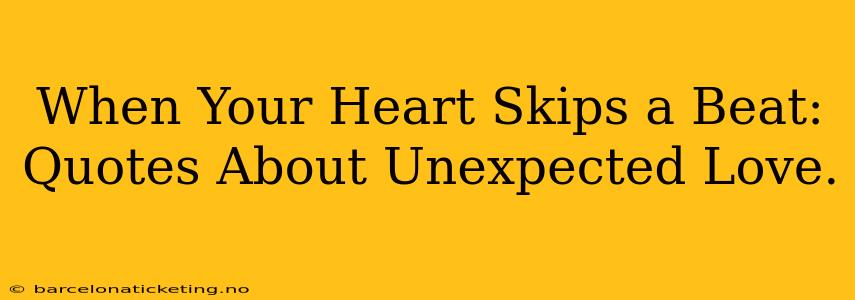 When Your Heart Skips a Beat: Quotes About Unexpected Love.