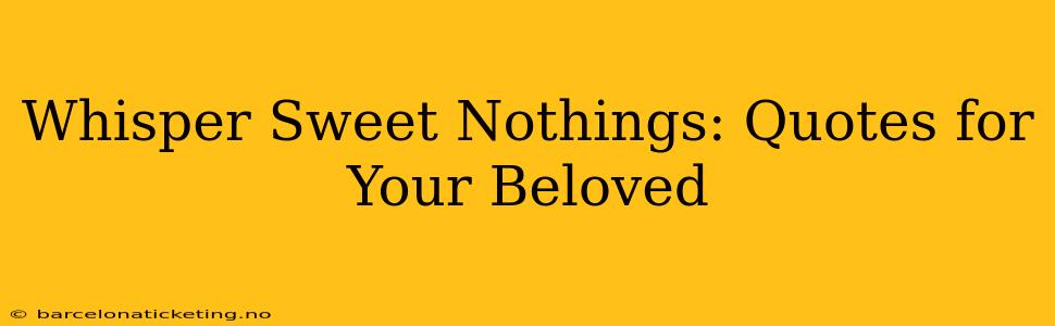 Whisper Sweet Nothings: Quotes for Your Beloved