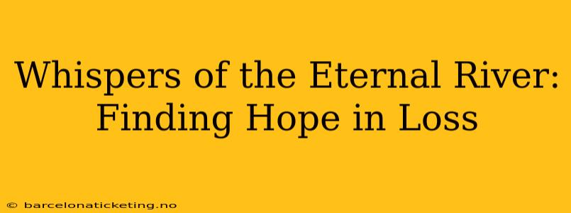 Whispers of the Eternal River: Finding Hope in Loss