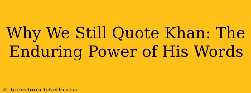 Why We Still Quote Khan: The Enduring Power of His Words