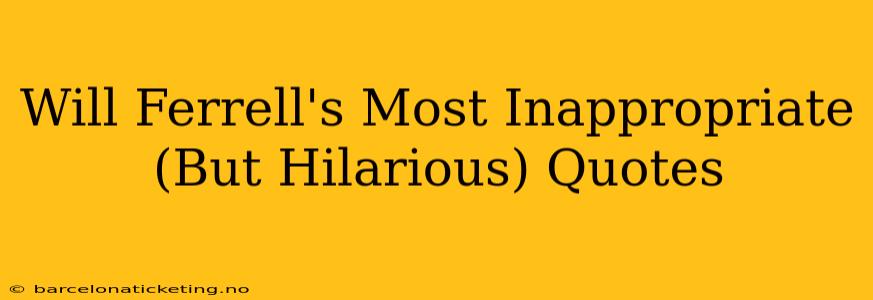 Will Ferrell's Most Inappropriate (But Hilarious) Quotes