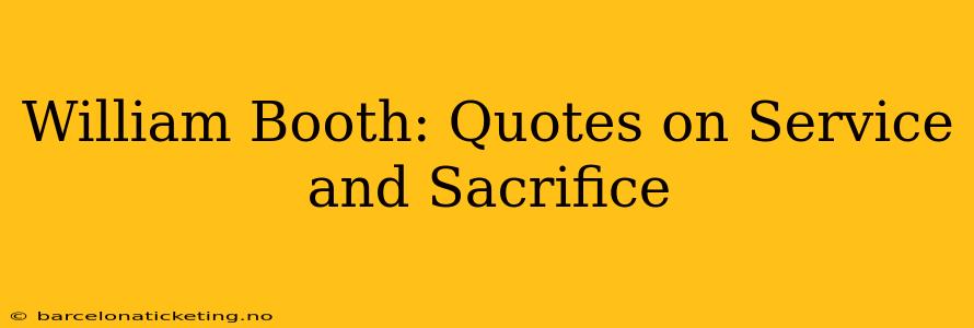 William Booth: Quotes on Service and Sacrifice