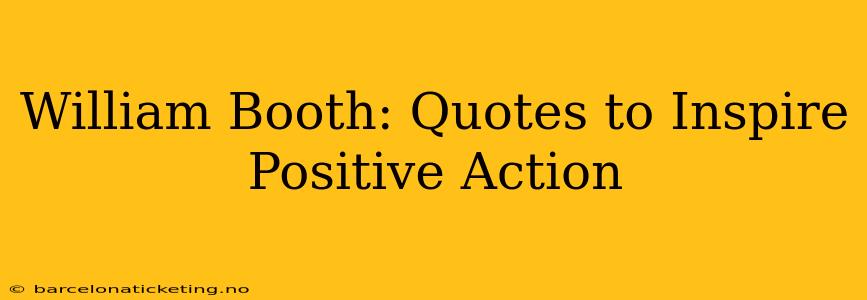 William Booth: Quotes to Inspire Positive Action