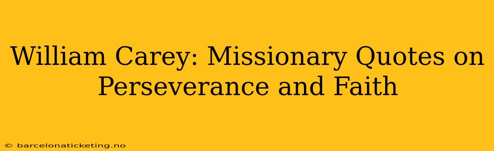 William Carey: Missionary Quotes on Perseverance and Faith