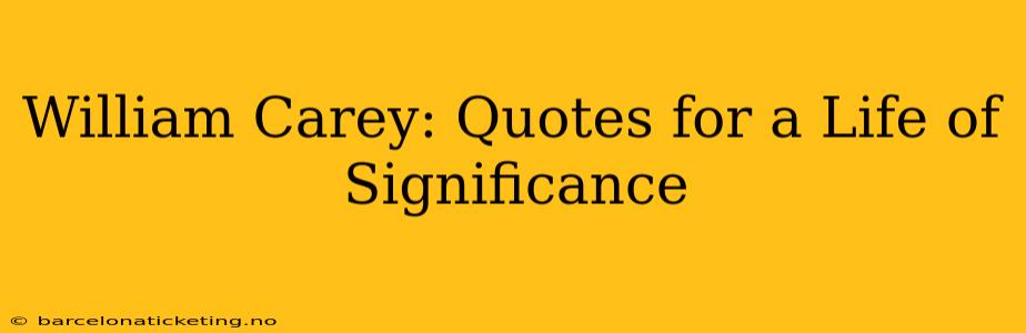 William Carey: Quotes for a Life of Significance