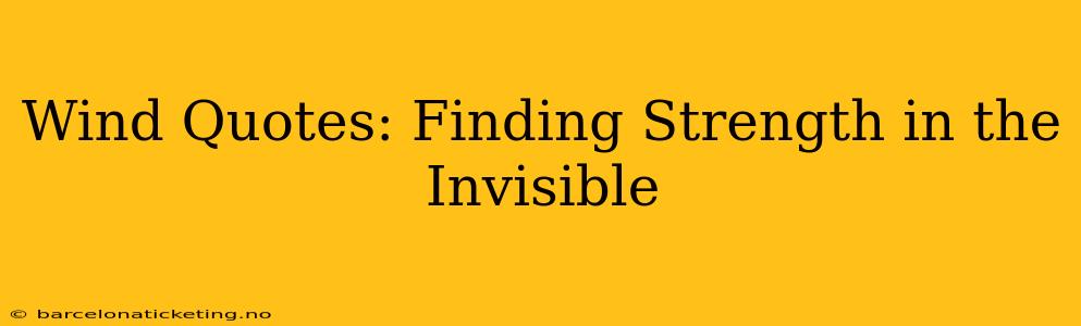 Wind Quotes: Finding Strength in the Invisible