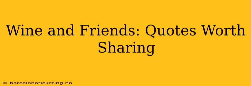 Wine and Friends: Quotes Worth Sharing