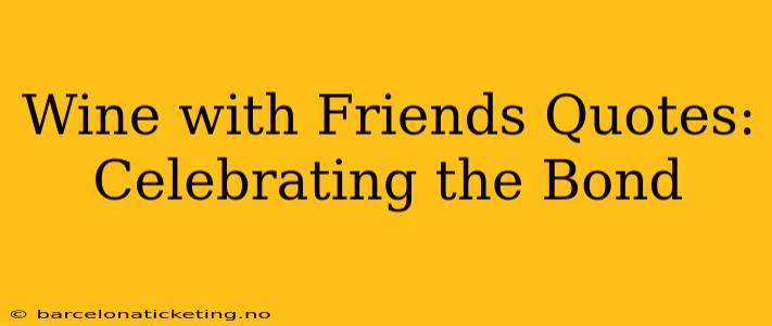 Wine with Friends Quotes: Celebrating the Bond