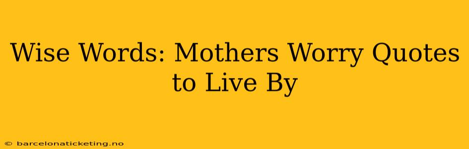 Wise Words: Mothers Worry Quotes to Live By