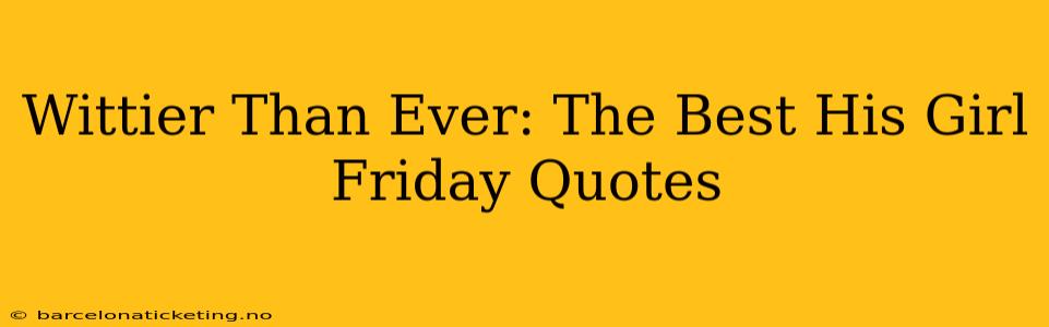 Wittier Than Ever: The Best His Girl Friday Quotes