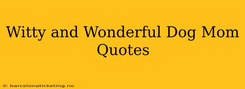 Witty and Wonderful Dog Mom Quotes