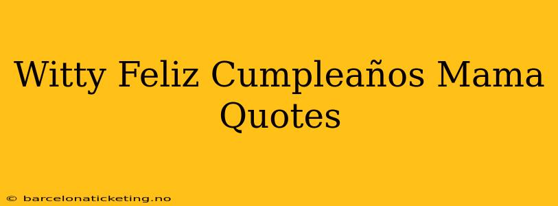 Witty Feliz Cumpleaños Mama Quotes