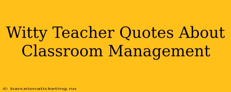 Witty Teacher Quotes About Classroom Management